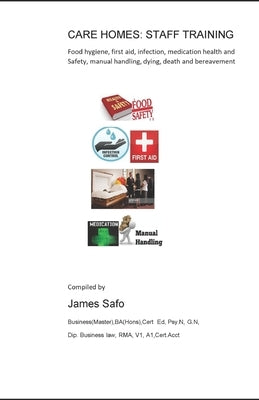 Care Homes: STAFF TRAINING: food hygiene, first aid, infection.medication. manual handling, death, safety by Safo, James