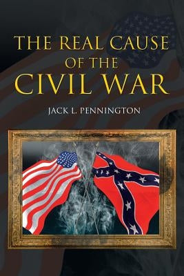 The Real Cause of the Civil War by Pennington, Jack L.
