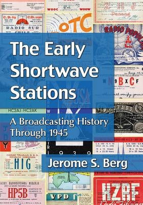 The Early Shortwave Stations: A Broadcasting History Through 1945 by Berg, Jerome S.
