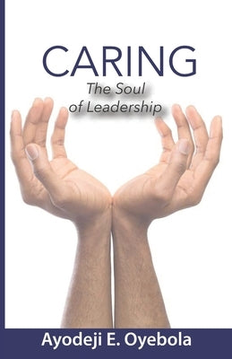 Caring: The Soul of Leadership by Oyebola, Ayodeji E.