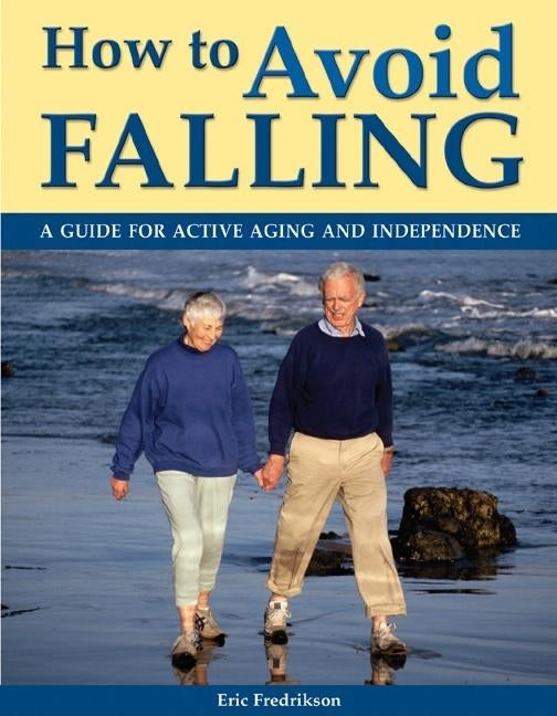 How to Avoid Falling: A Guide for Active Aging and Independence by Fredrikson, Eric
