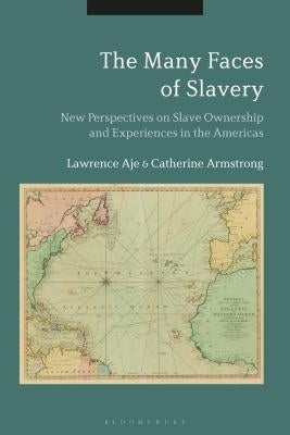 The Many Faces of Slavery: New Perspectives on Slave Ownership and Experiences in the Americas by Aje, Lawrence