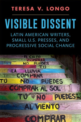 Visible Dissent: Latin American Writers, Small U.S. Presses, and Progressive Social Change by Longo, Teresa V.