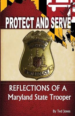 Protect and Serve: Reflections of a Maryland State Trooper by Jones, Ted
