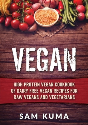 Vegan: High Protein Vegan Cookbook of Dairy Free Vegan Recipes for Raw Vegans and Vegetarians by Kuma, Sam