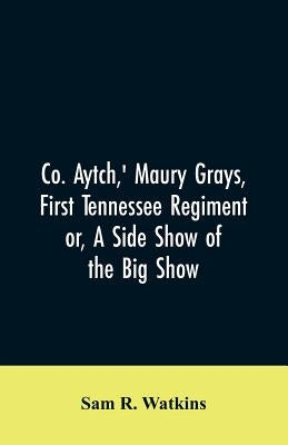 Co. Aytch, ' Maury Grays, First Tennessee Regiment or, A Side Show of the Big Show by Watkins, Sam R.