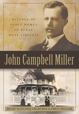 John Campbell Miller: Builder of Fancy Homes in Rural West Virginia by Ziegler, Fred
