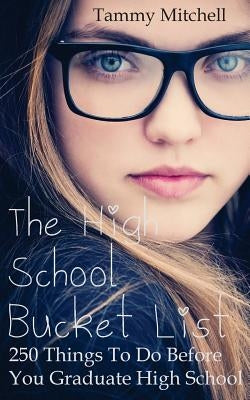 The High School Bucket List: 250 Things To Do Before You Graduate High School by Mitchell, Tammy