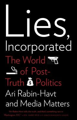 Lies, Incorporated: The World of Post-Truth Politics by Rabin-Havt, Ari