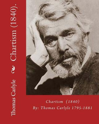 Chartism (1840). By: Thomas Carlyle 1795-1881: Thomas Carlyle (4 December 1795 - 5 February 1881) was a Scottish philosopher, satirical wri by Carlyle, Thomas