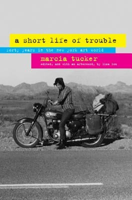 A Short Life of Trouble: Forty Years in the New York Art World by Tucker, Marcia