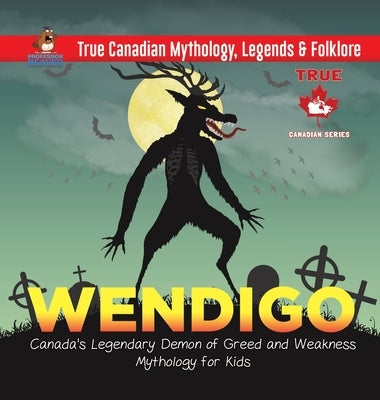 Wendigo - Canada's Legendary Demon of Greed and Weakness Mythology for Kids True Canadian Mythology, Legends & Folklore by Professor Beaver