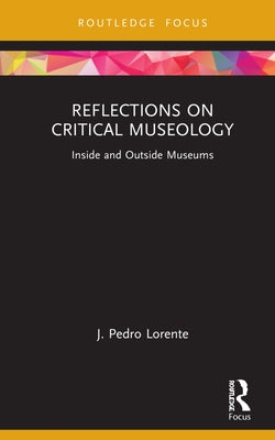 Reflections on Critical Museology: Inside and Outside Museums by Lorente, J. Pedro
