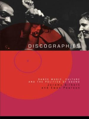 Discographies: Dance, Music, Culture and the Politics of Sound by Gilbert, Jeremy
