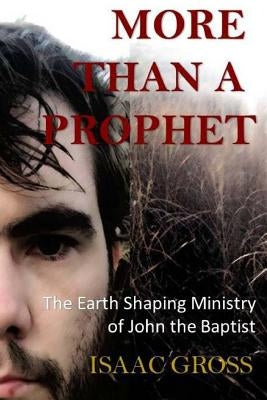 More Than a Prophet: The Earth Shaping Ministry of John the Baptist by Gross, Isaac