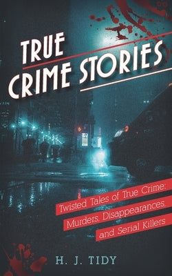 True Crime Stories: Twisted Tales of True Crime: Murders, Disappearances, and Serial Killers by Tidy, Hannah