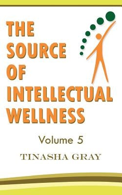 The Source of Intellectual Wellness: Experience The Difference by Gray, Tinasha