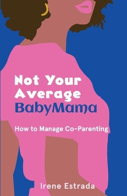 Not Your Average BabyMama: How to Manage Co-Parenting by Estrada, Irene