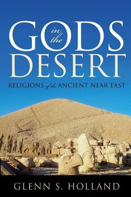 Gods in the Desert: Religions of the Ancient Near East by Holland, Glenn S.