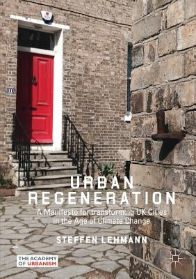 Urban Regeneration: A Manifesto for Transforming UK Cities in the Age of Climate Change by Lehmann, Steffen