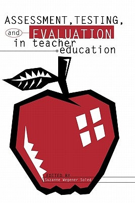 Assessment, Testing and Evalution in Teacher Education by Soled, Suzanne Wegener