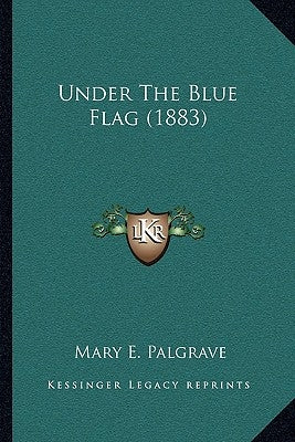 Under The Blue Flag (1883) by Palgrave, Mary E.