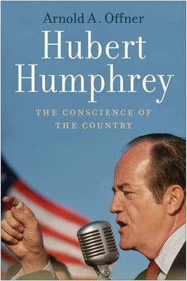 Hubert Humphrey: The Conscience of the Country by Offner, Arnold A.