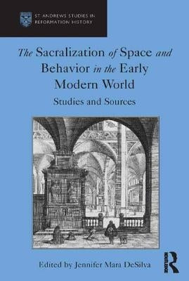 The Sacralization of Space and Behavior in the Early Modern World: Studies and Sources by Desilva, Jennifer Mara