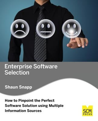 Enterprise Software Selection: How to Pinpoint the Perfect Software Solution Using Multiple Information Sources by Snapp, Shaun