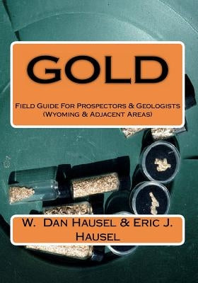 Gold: A Field Guide for Prospectors and Geologists (Wyoming and Nearby Regions) by Hausel, Eric J.
