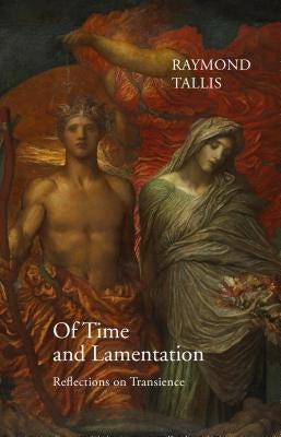 Of Time and Lamentation: Reflections on Transience by Tallis, Raymond