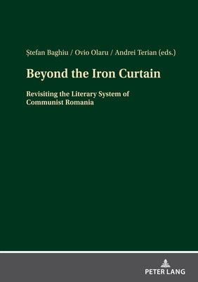 Beyond the Iron Curtain; Revisiting the Literary System of Communist Romania by Baghiu, ?Tefan