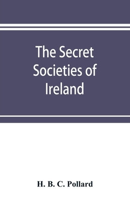 The secret societies of Ireland: their rise and progress by B. C. Pollard, H.