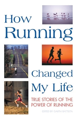 How Running Changed My Life: True Stories of the Power of Running by Battista, Garth