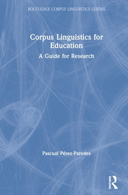 Corpus Linguistics for Education: A Guide for Research by Pérez-Paredes, Pascual