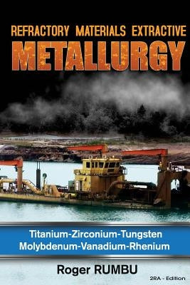 Refractory Metals Extractive Metallurgy: Titanium-Zirconium-Tungsten Molybdenum-Vanadium-Rhenium by Rumbu, Roger