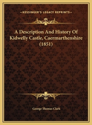 A Description And History Of Kidwelly Castle, Caermarthenshire (1851) by Clark, George Thomas