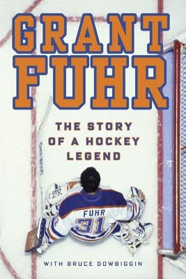 Grant Fuhr: The Story of a Hockey Legend by Fuhr, Grant