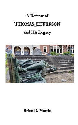 A Defense of Thomas Jefferson and His Legacy by Martin, Brian D.