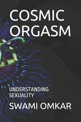 Cosmic Orgasm: Understanding Sexuality by Omkar, Swami