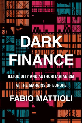 Dark Finance: Illiquidity and Authoritarianism at the Margins of Europe by Mattioli, Fabio