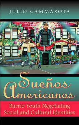 Sueños Americanos: Barrio Youth Negotiating Social and Cultural Identities by Cammarota, Julio