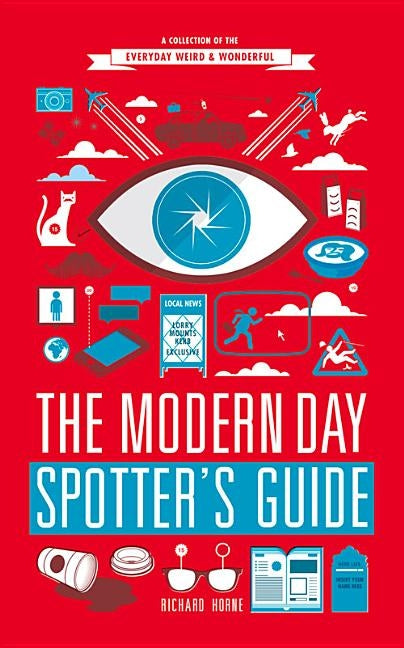 The Modern Day Spotter's Guide: A Collection of the Everyday Weird & Wonderful by Horne, Richard