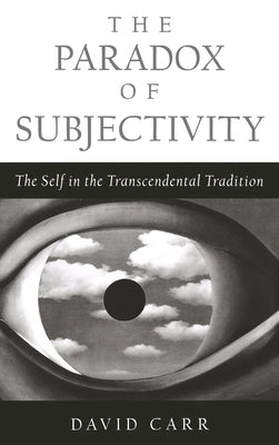 The Paradox of Subjectivity: The Self in the Transcendental Tradition by Carr, David
