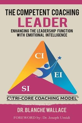 The Competent Coaching Leader: Enhancing the Leadership Experience With Emotional Intelligence by Wallace, Blanche