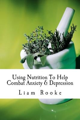 Using Nutrition To Help Combat Anxiety & Depression by Rooke, Liam