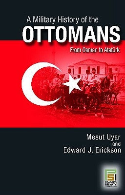 A Military History of the Ottomans: From Osman to Ataturk by Uyar, Mesut