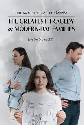 The Monster Called Divorce: The Greatest Tragedy of Modern-Day Families by Oguara (Esq), Julie D. a.
