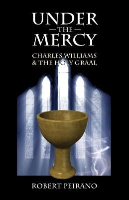 Under the Mercy: Charles Williams and the Holy Grail by Peirano, Robert
