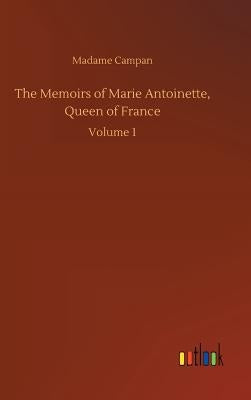 The Memoirs of Marie Antoinette, Queen of France by Campan, Madame Jeanne-Louise-Henriette